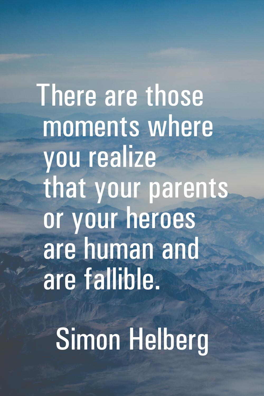 There are those moments where you realize that your parents or your heroes are human and are fallib