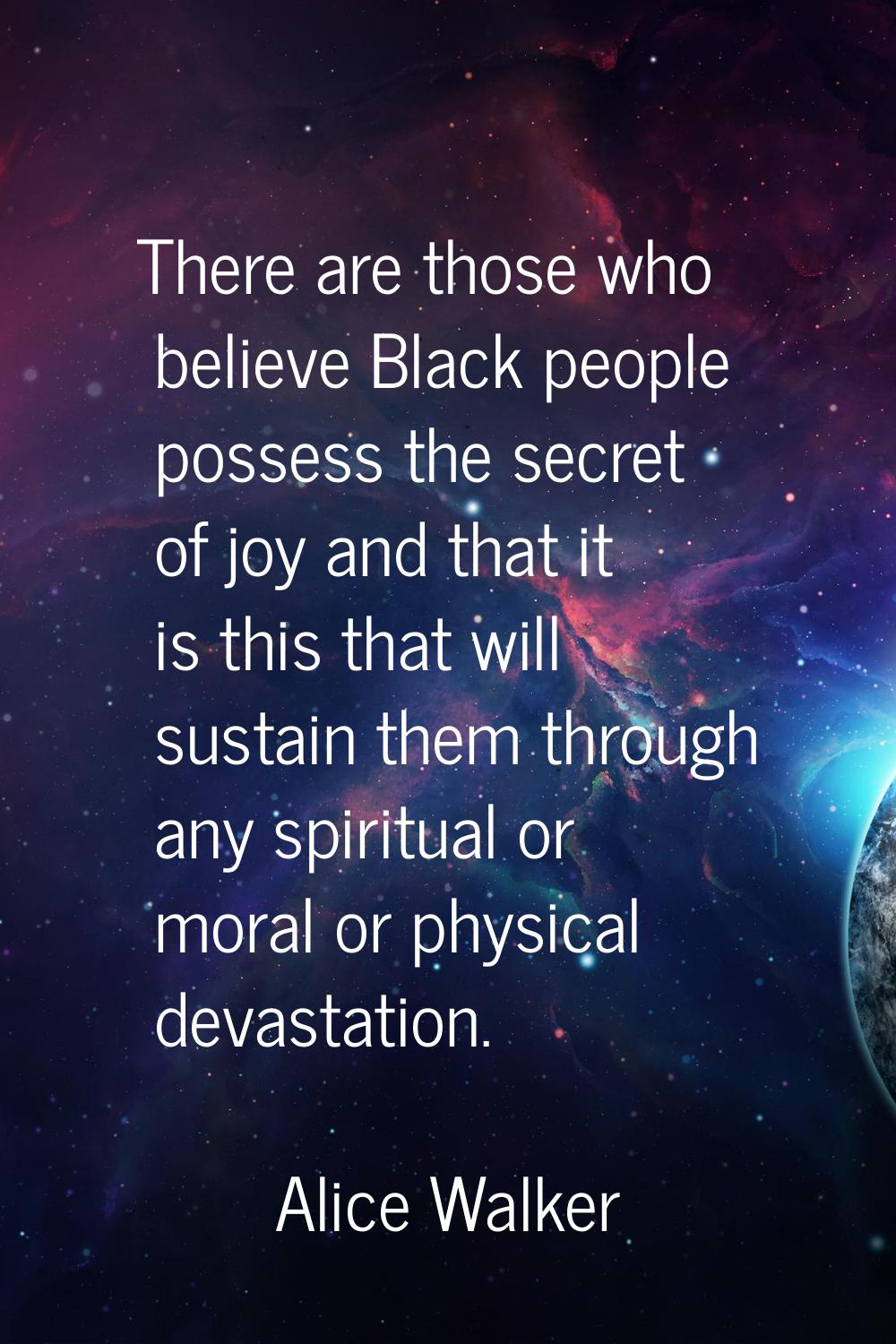 There are those who believe Black people possess the secret of joy and that it is this that will su