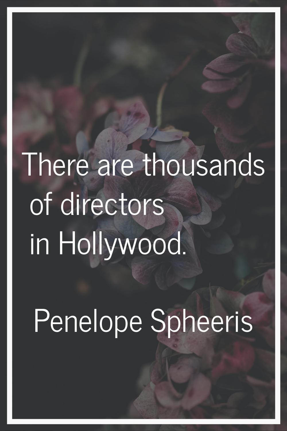 There are thousands of directors in Hollywood.