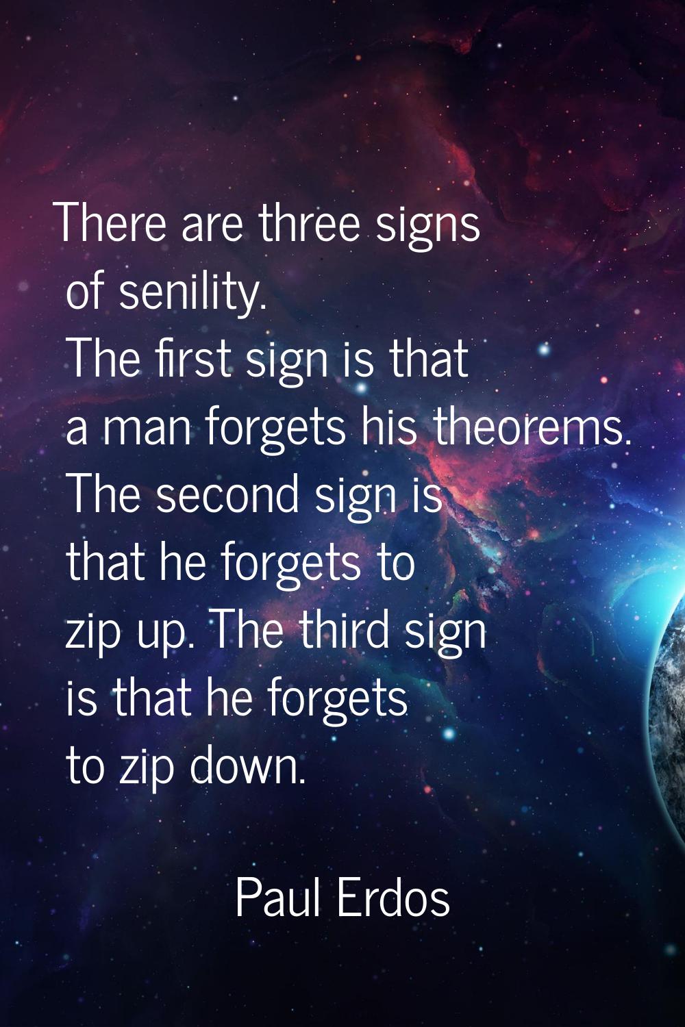 There are three signs of senility. The first sign is that a man forgets his theorems. The second si
