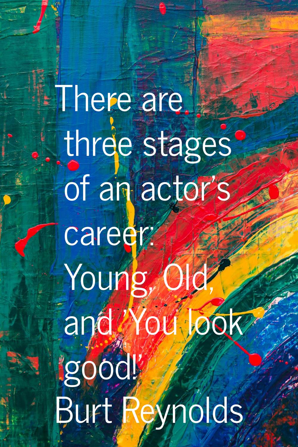 There are three stages of an actor's career: Young, Old, and 'You look good!'