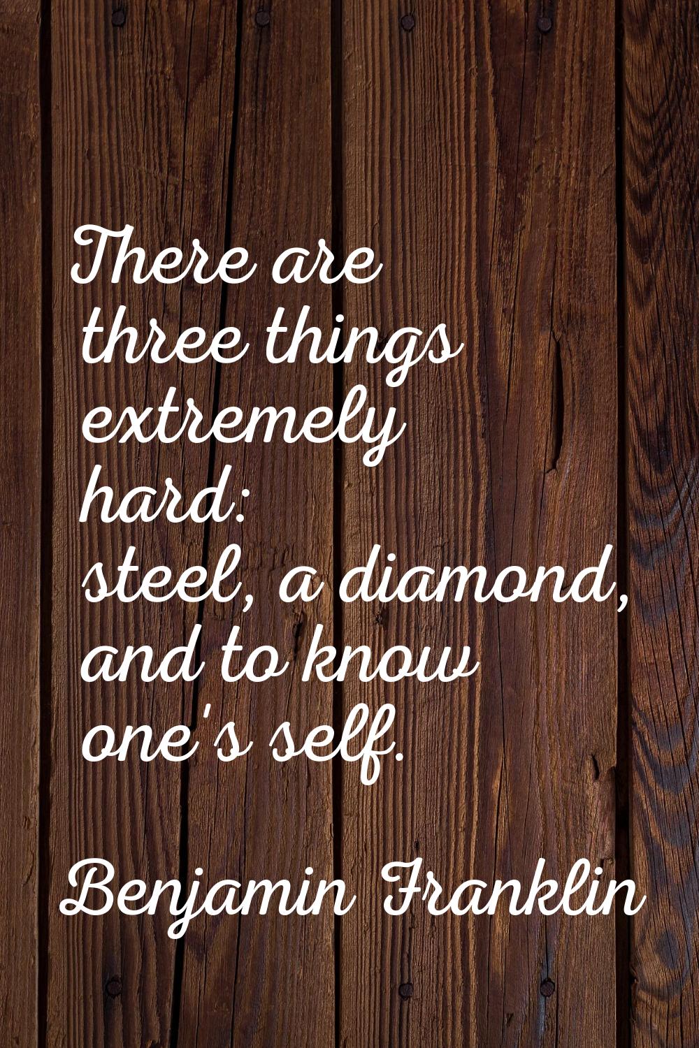 There are three things extremely hard: steel, a diamond, and to know one's self.