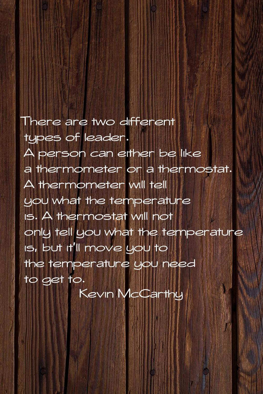 There are two different types of leader. A person can either be like a thermometer or a thermostat.