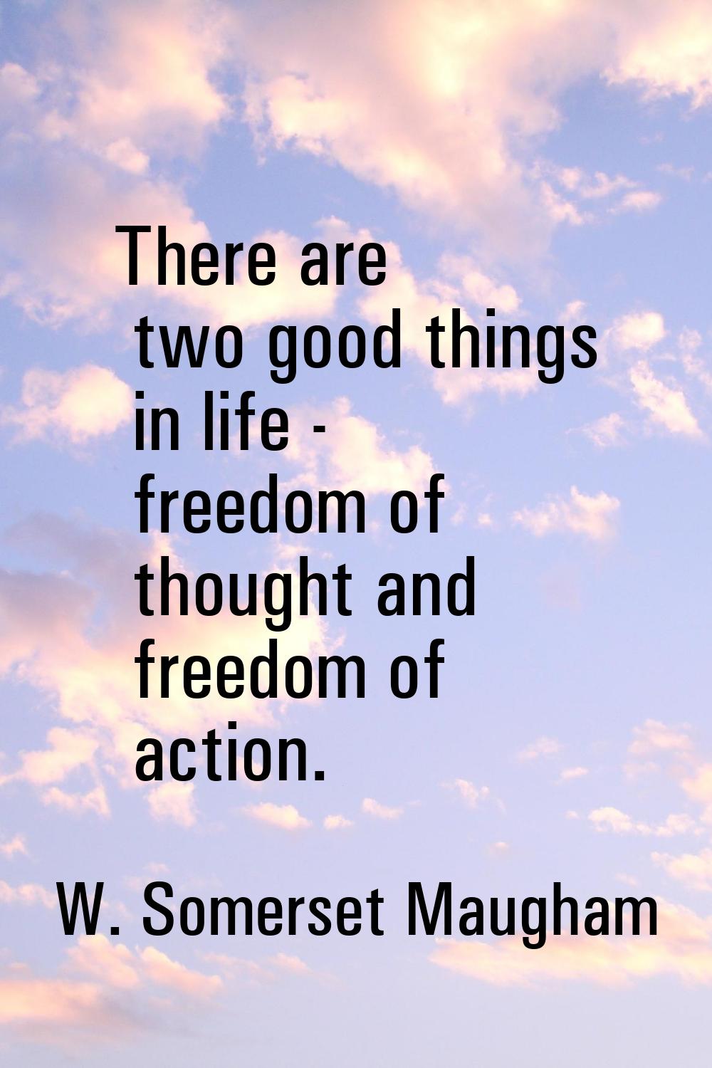 There are two good things in life - freedom of thought and freedom of action.
