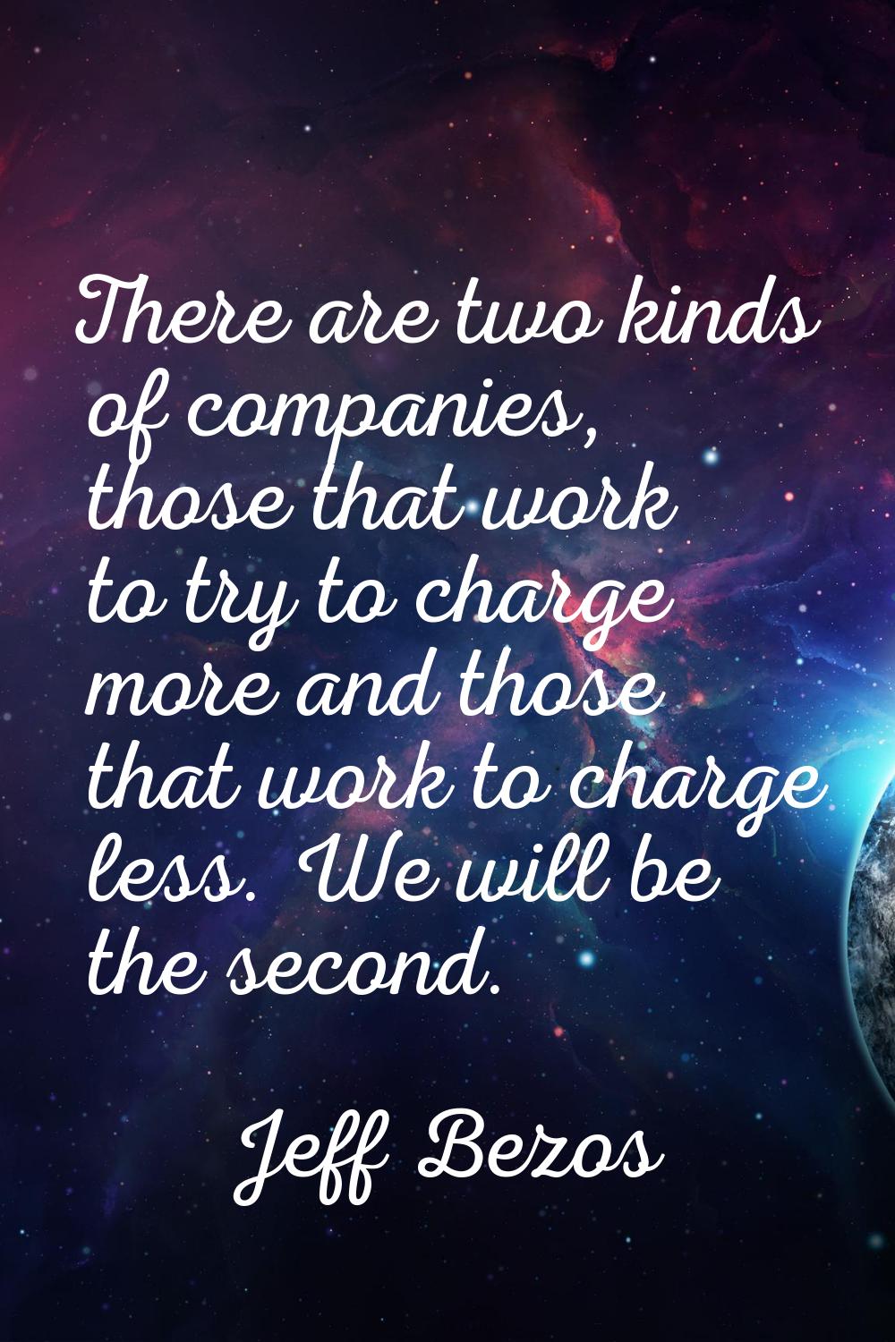 There are two kinds of companies, those that work to try to charge more and those that work to char