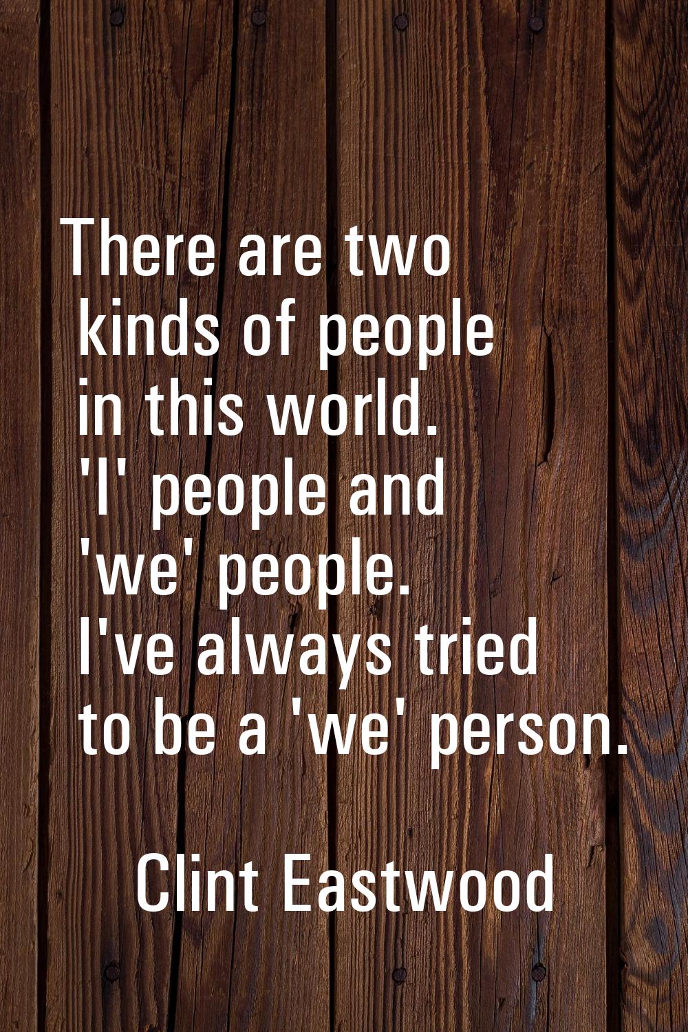 There are two kinds of people in this world. 'I' people and 'we' people. I've always tried to be a 