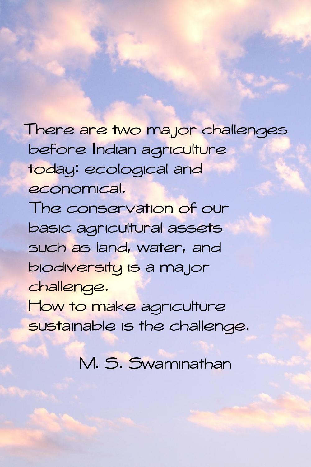 There are two major challenges before Indian agriculture today: ecological and economical. The cons
