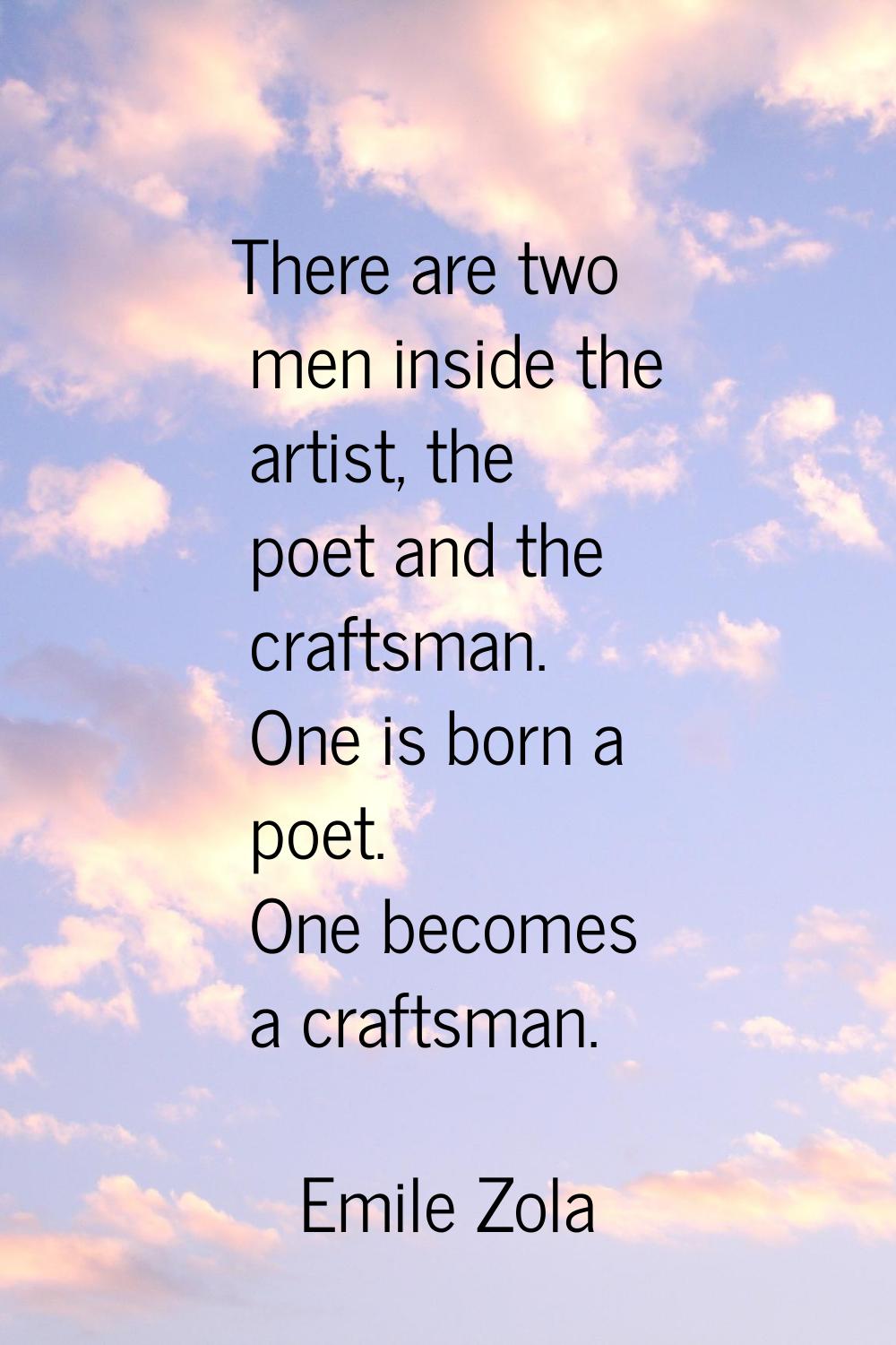 There are two men inside the artist, the poet and the craftsman. One is born a poet. One becomes a 
