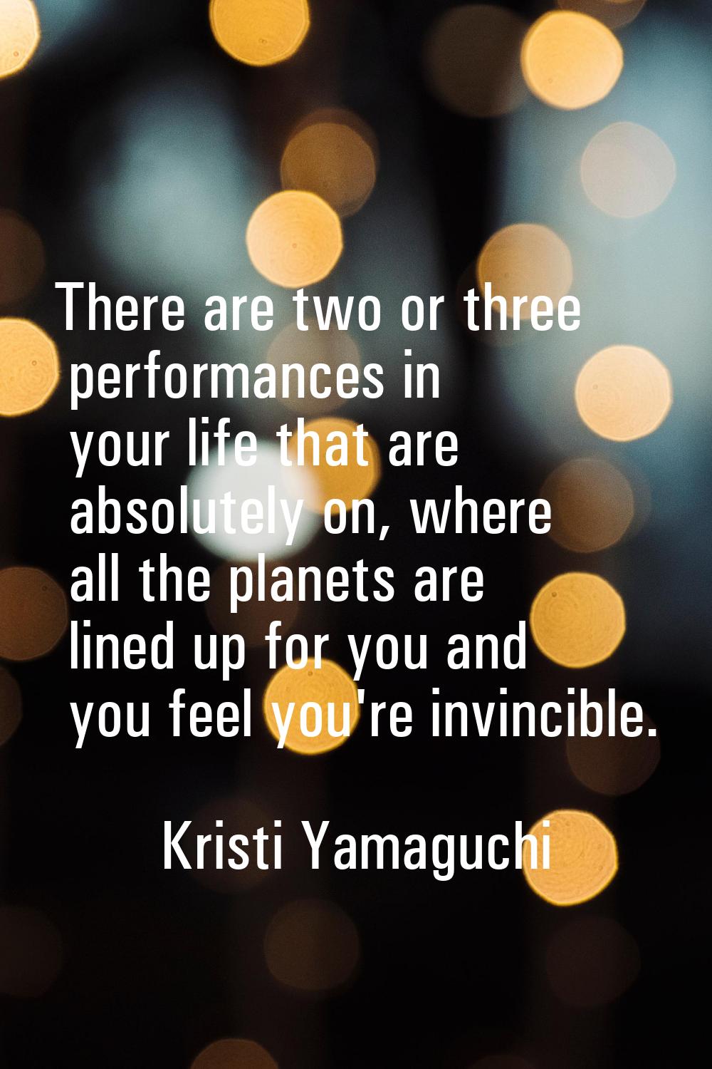 There are two or three performances in your life that are absolutely on, where all the planets are 