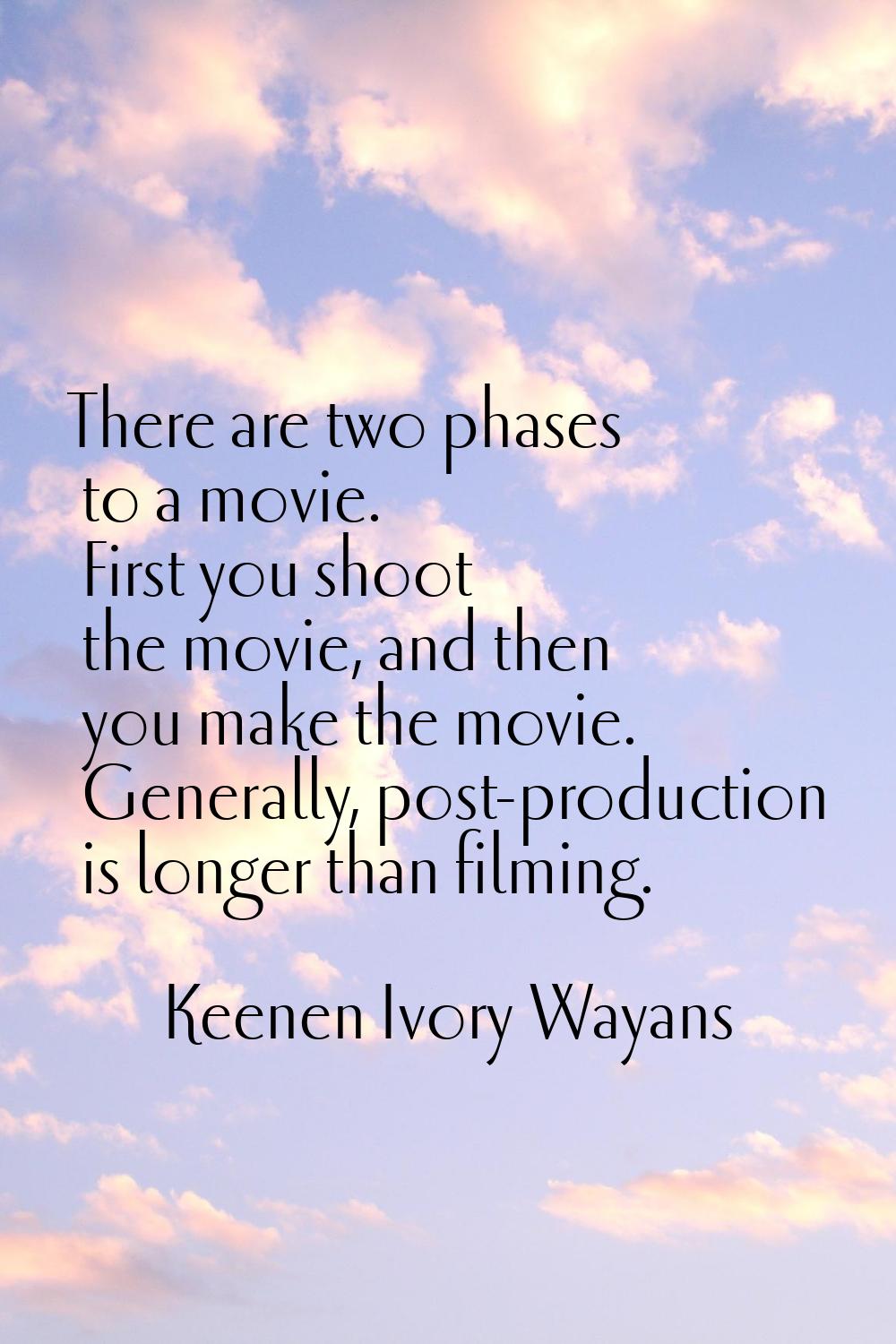 There are two phases to a movie. First you shoot the movie, and then you make the movie. Generally,