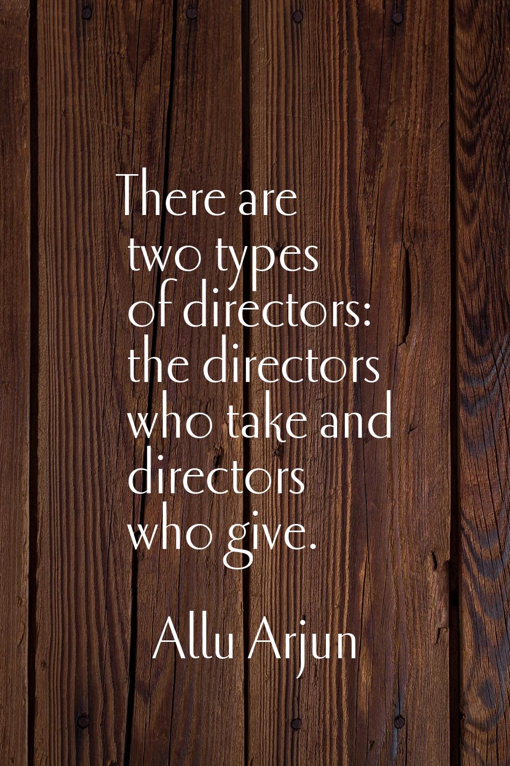 There are two types of directors: the directors who take and directors who give.