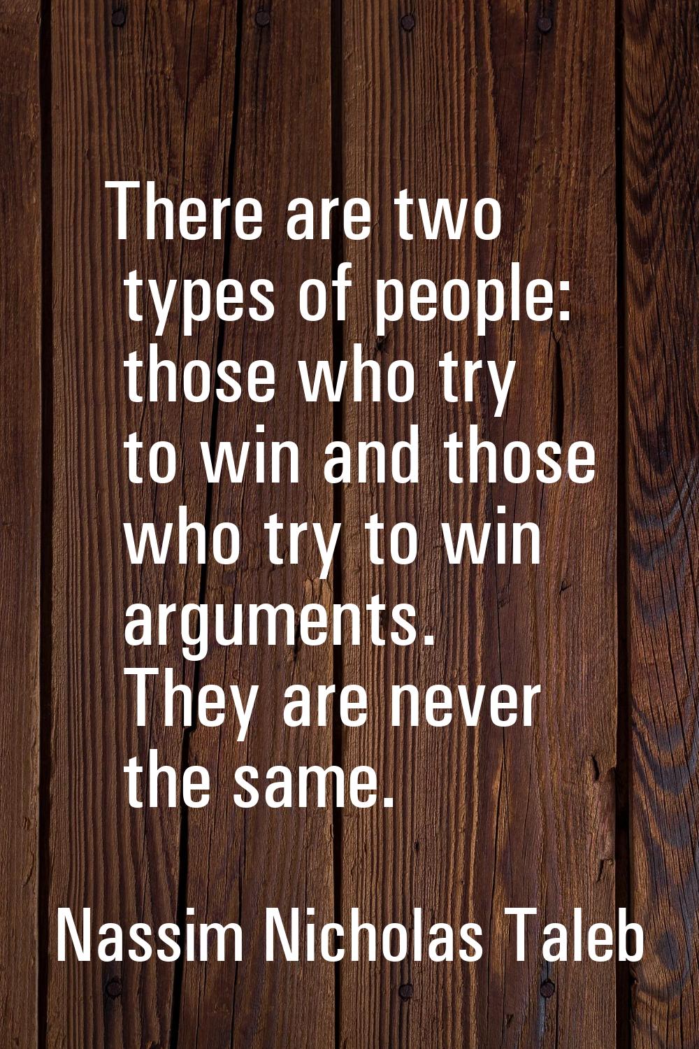 There are two types of people: those who try to win and those who try to win arguments. They are ne
