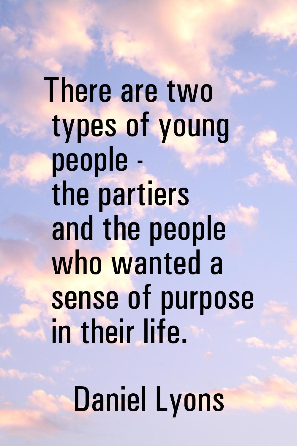 There are two types of young people - the partiers and the people who wanted a sense of purpose in 