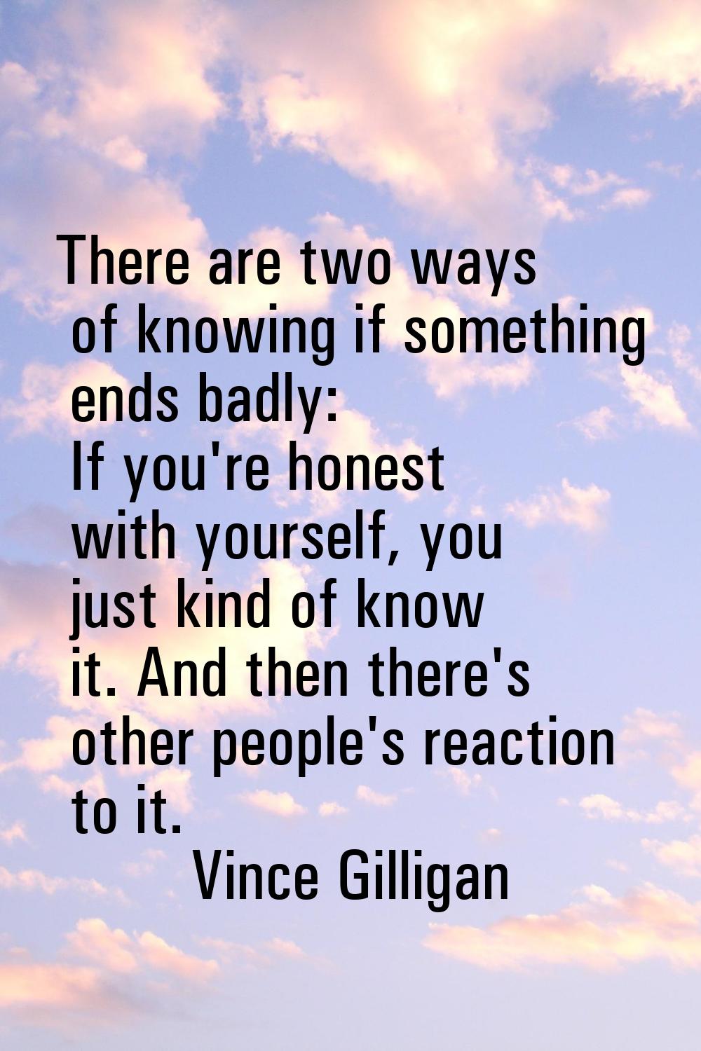 There are two ways of knowing if something ends badly: If you're honest with yourself, you just kin