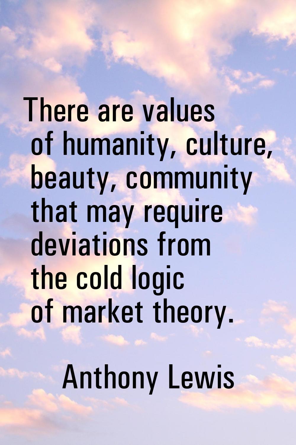 There are values of humanity, culture, beauty, community that may require deviations from the cold 