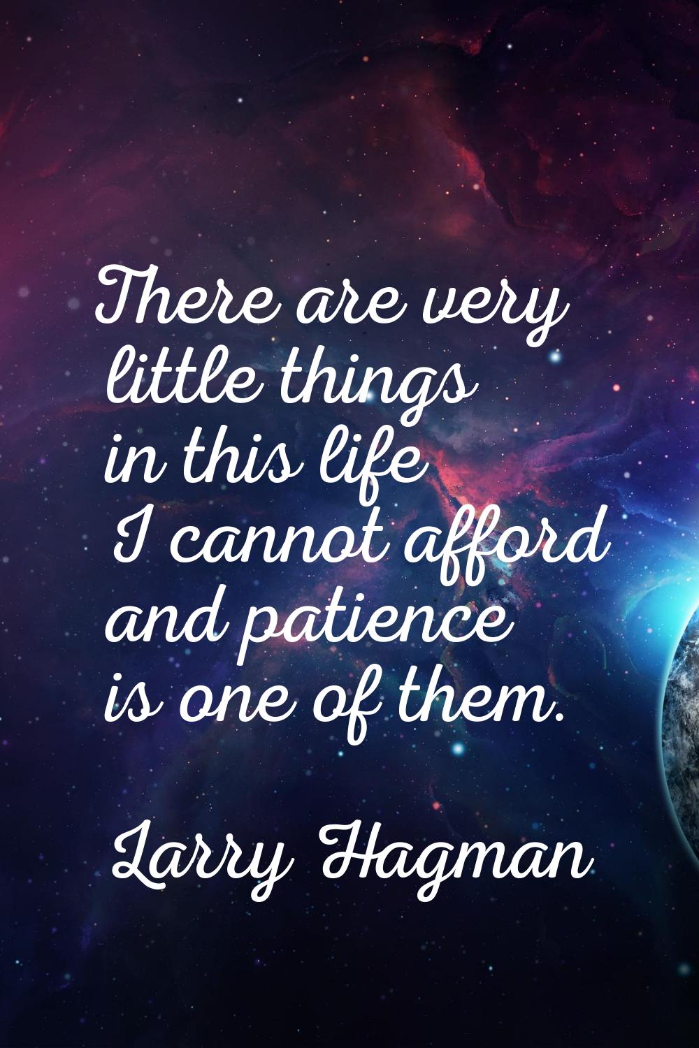 There are very little things in this life I cannot afford and patience is one of them.