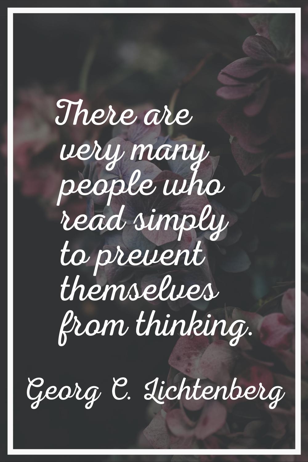 There are very many people who read simply to prevent themselves from thinking.