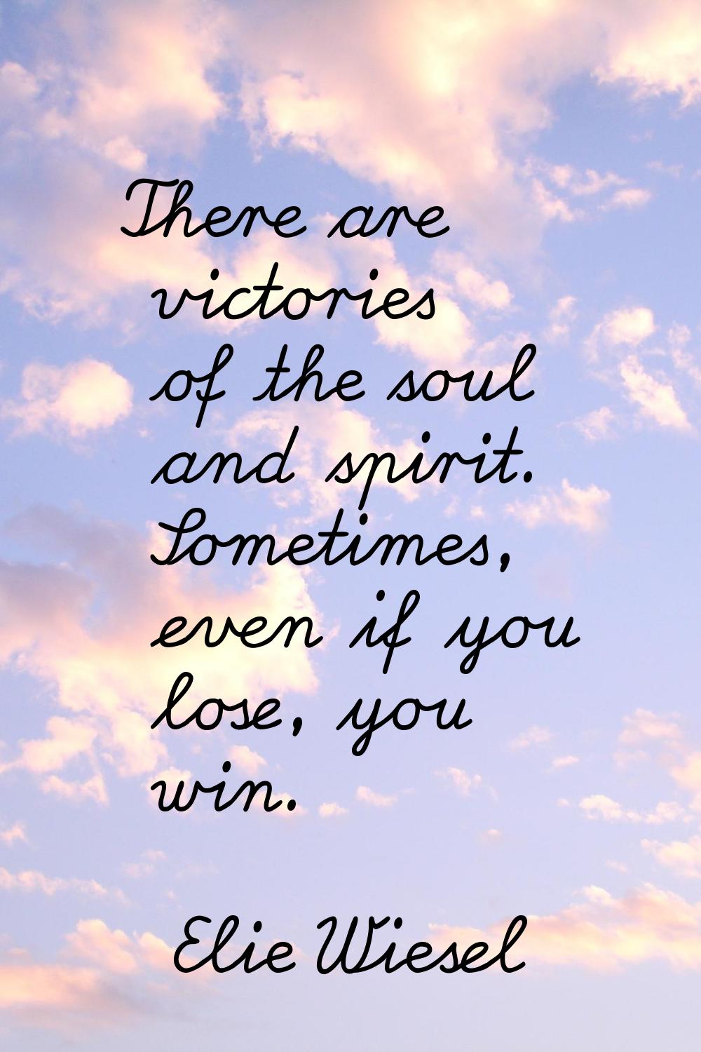 There are victories of the soul and spirit. Sometimes, even if you lose, you win.