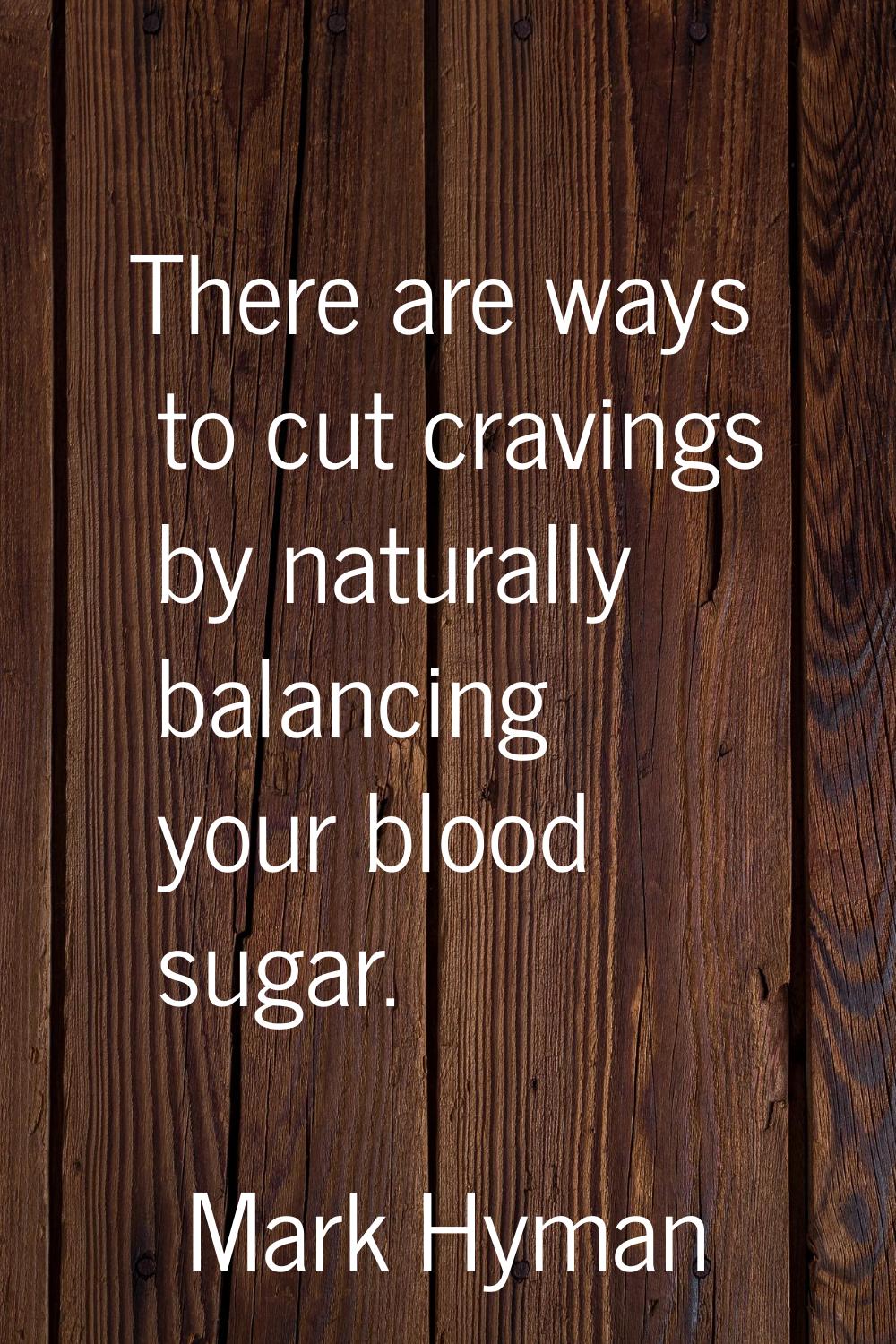 There are ways to cut cravings by naturally balancing your blood sugar.
