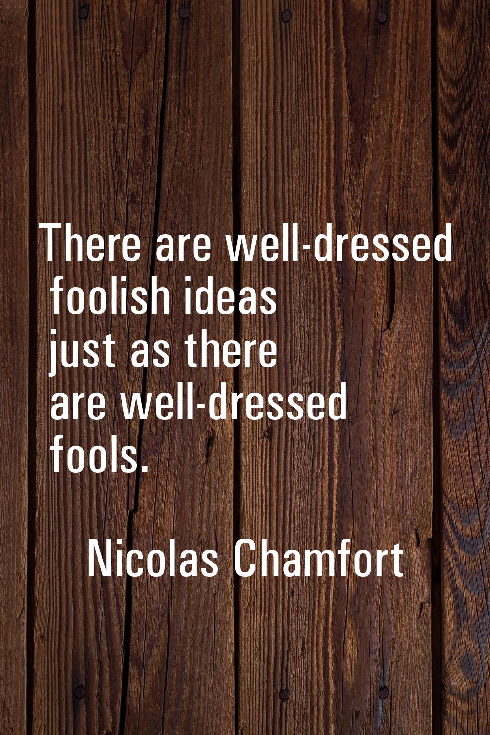 There are well-dressed foolish ideas just as there are well-dressed fools.