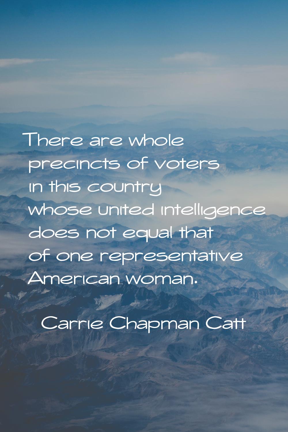 There are whole precincts of voters in this country whose united intelligence does not equal that o