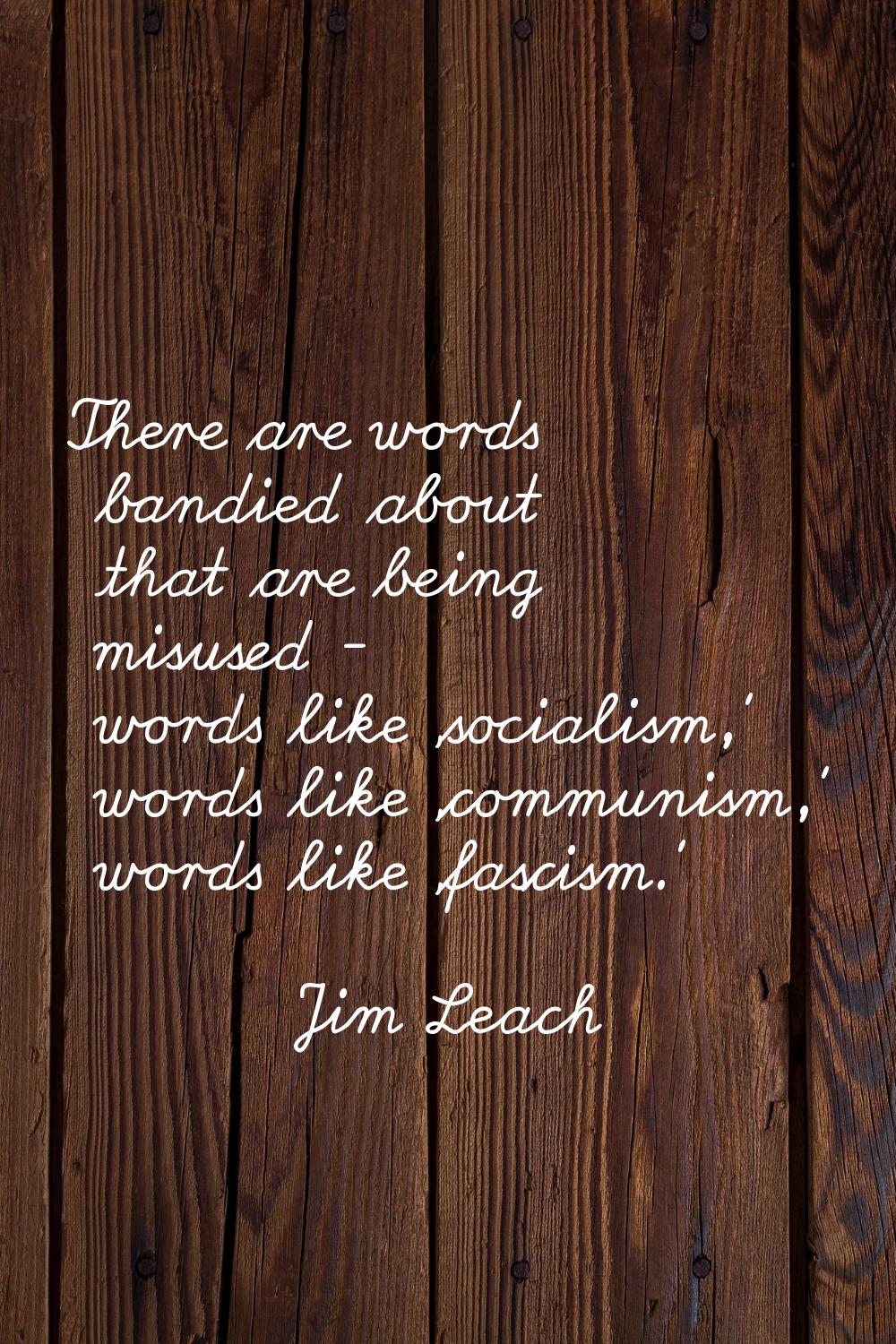 There are words bandied about that are being misused - words like 'socialism,' words like 'communis