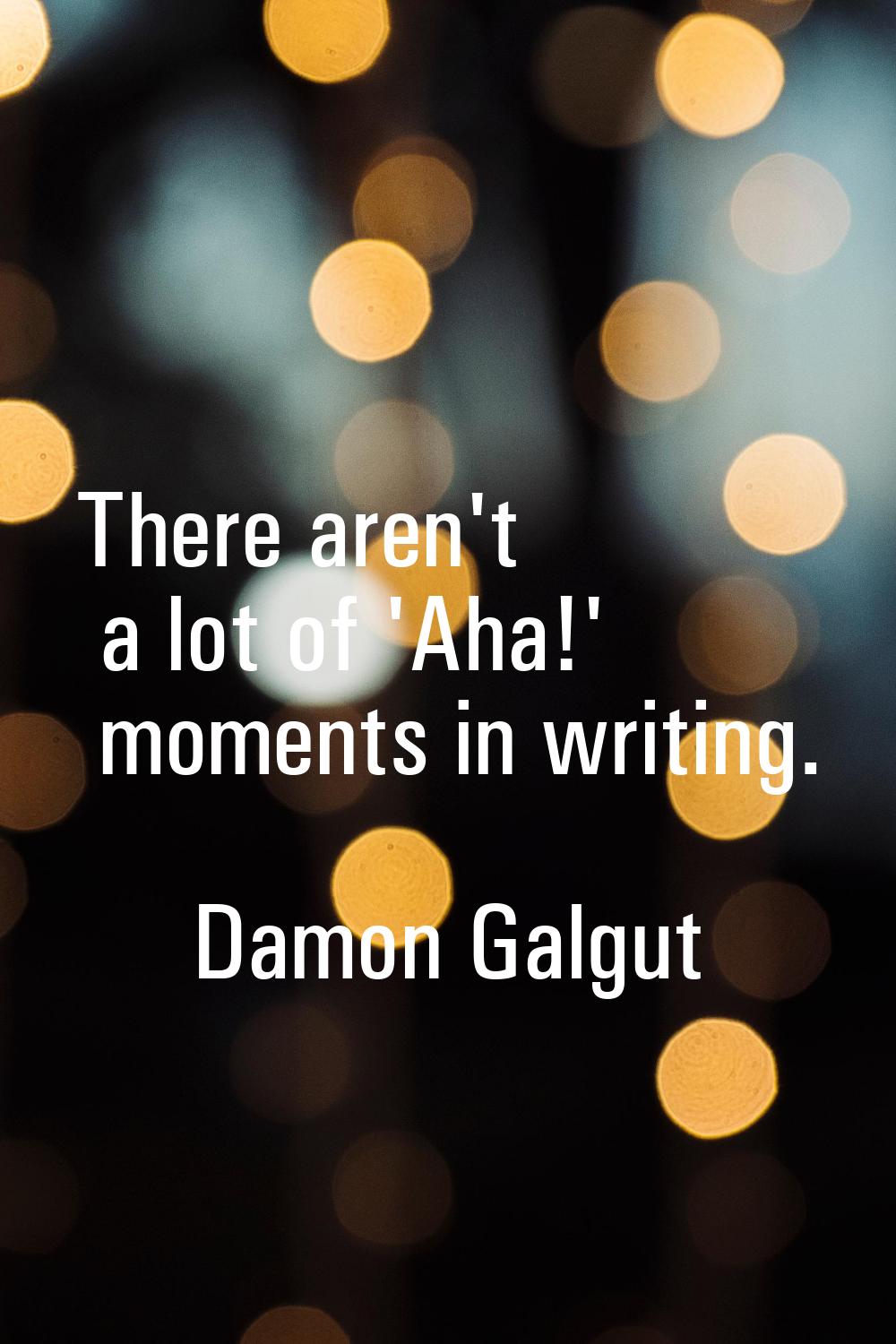 There aren't a lot of 'Aha!' moments in writing.