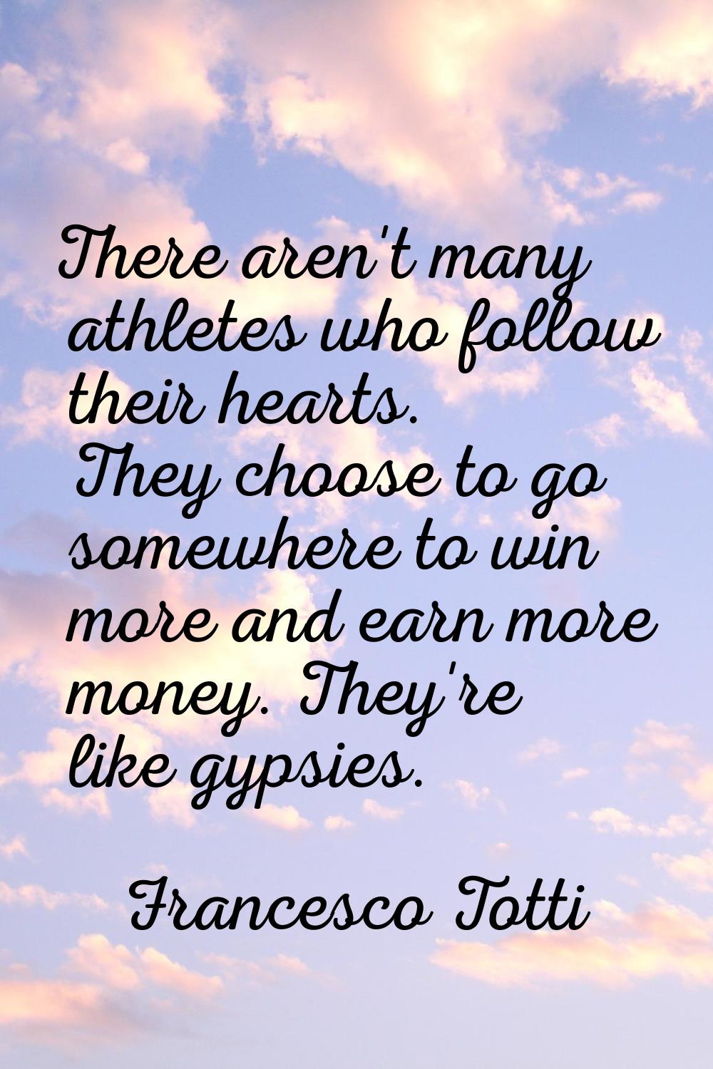 There aren't many athletes who follow their hearts. They choose to go somewhere to win more and ear