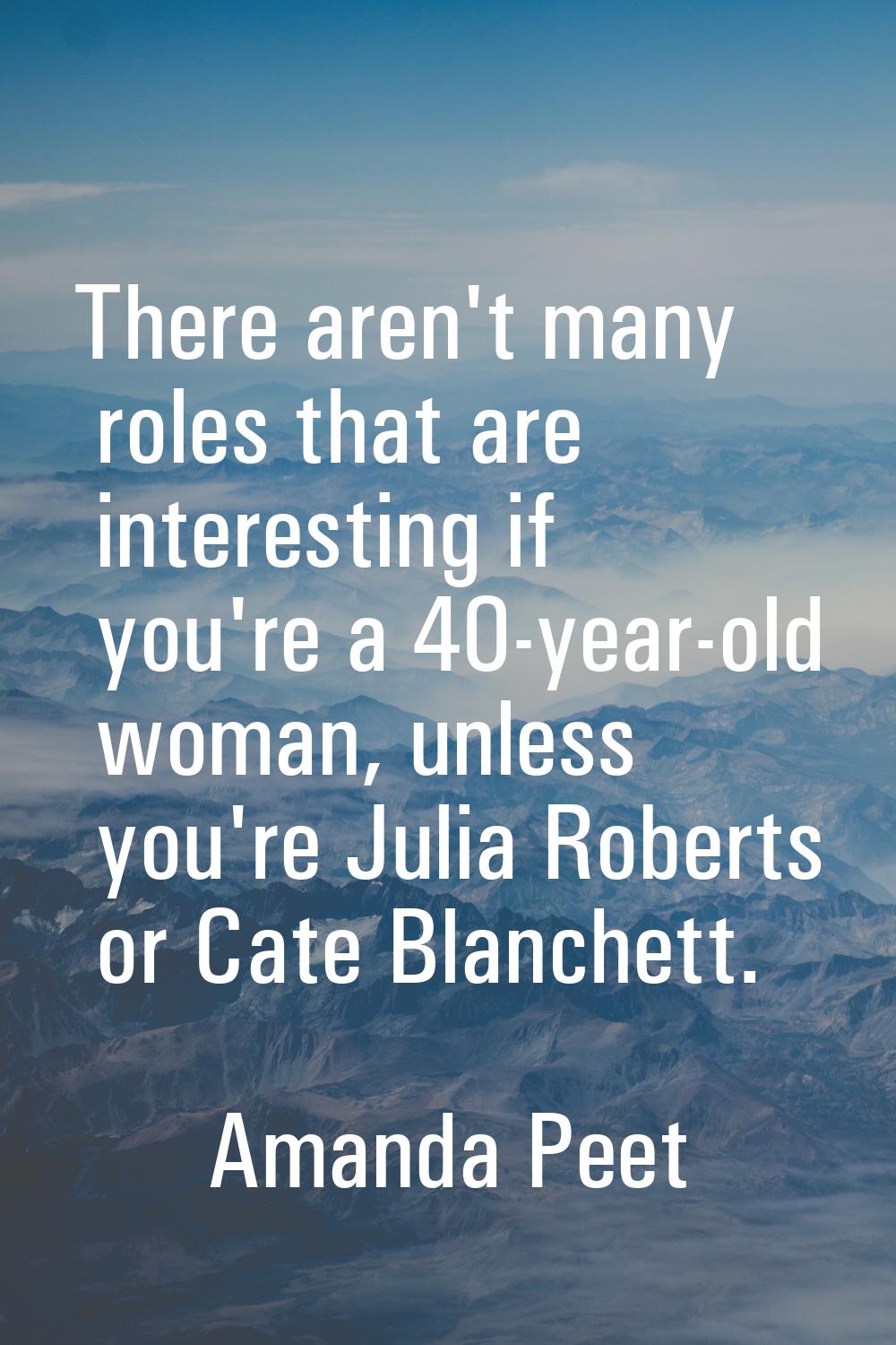 There aren't many roles that are interesting if you're a 40-year-old woman, unless you're Julia Rob