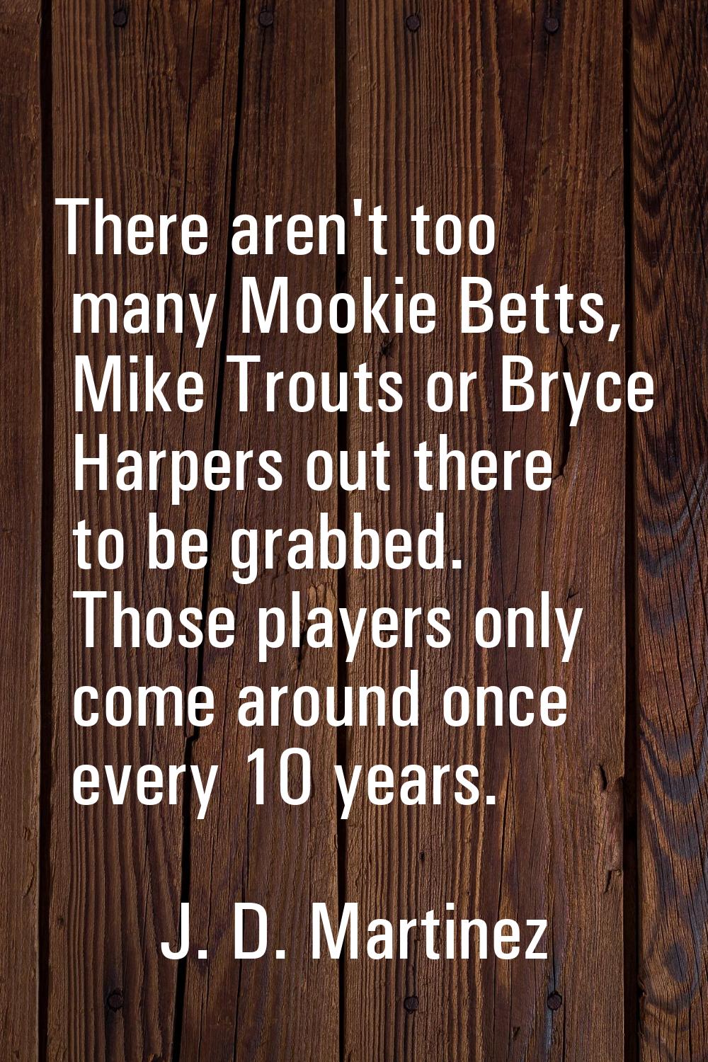 There aren't too many Mookie Betts, Mike Trouts or Bryce Harpers out there to be grabbed. Those pla
