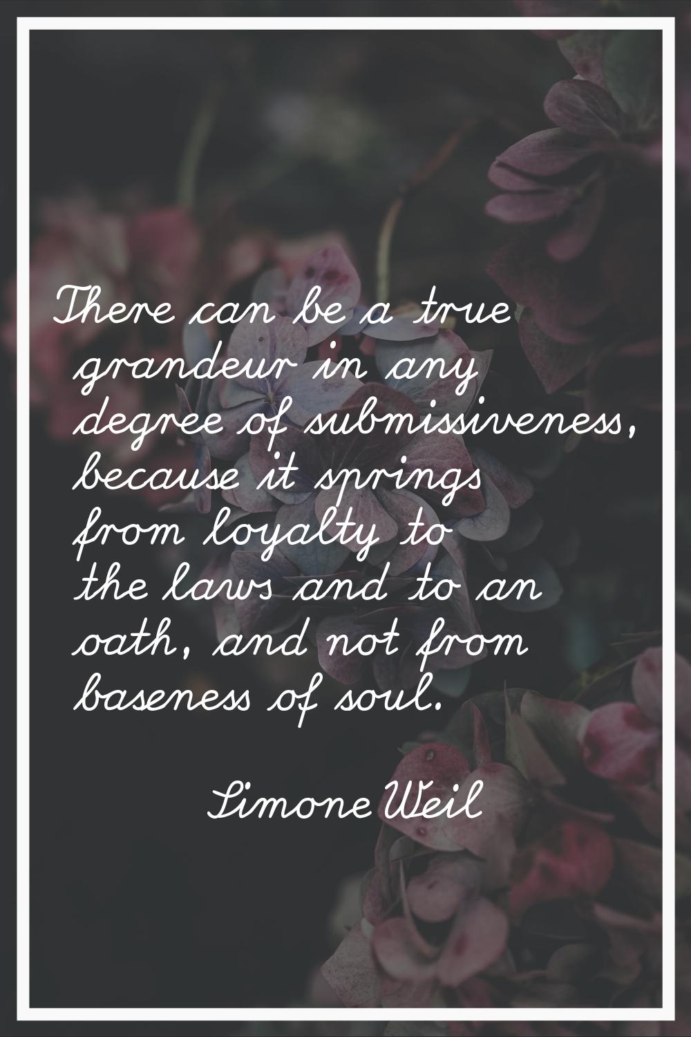 There can be a true grandeur in any degree of submissiveness, because it springs from loyalty to th