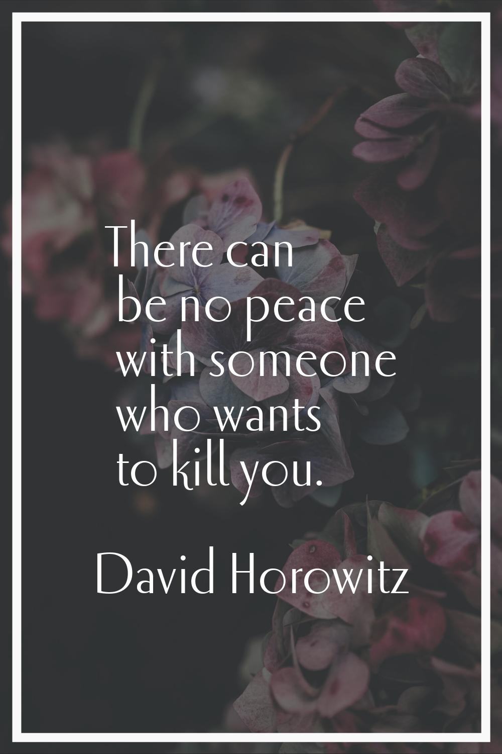 There can be no peace with someone who wants to kill you.