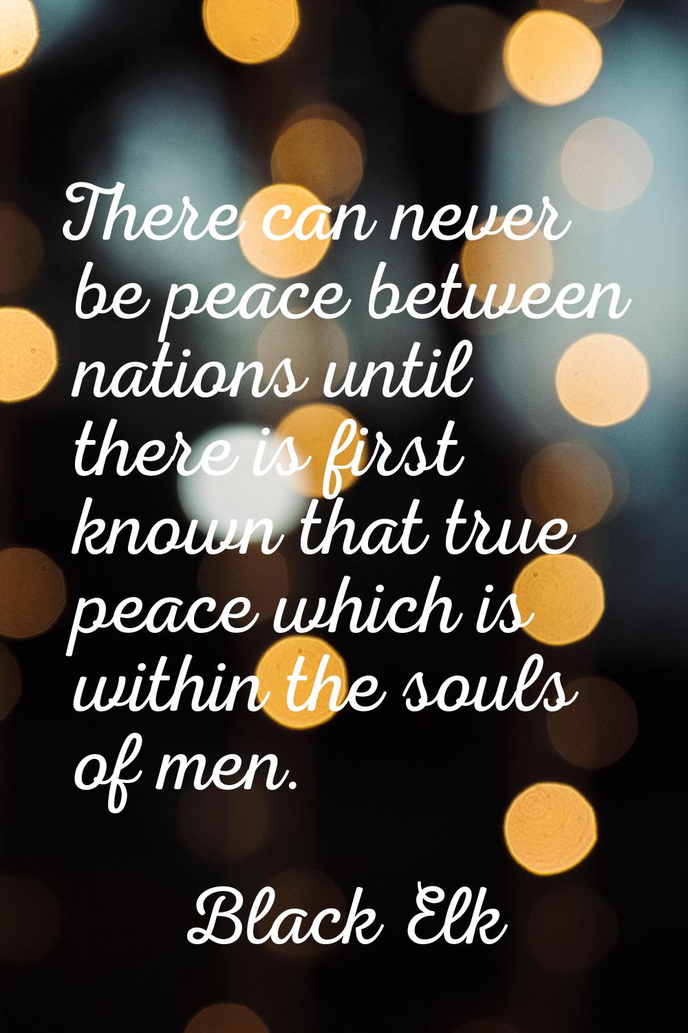 There can never be peace between nations until there is first known that true peace which is within
