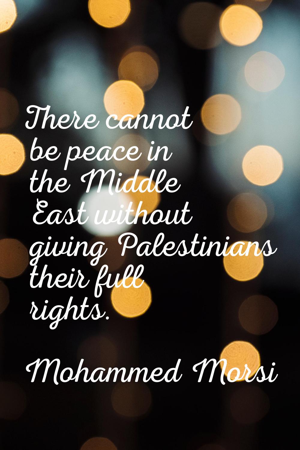 There cannot be peace in the Middle East without giving Palestinians their full rights.