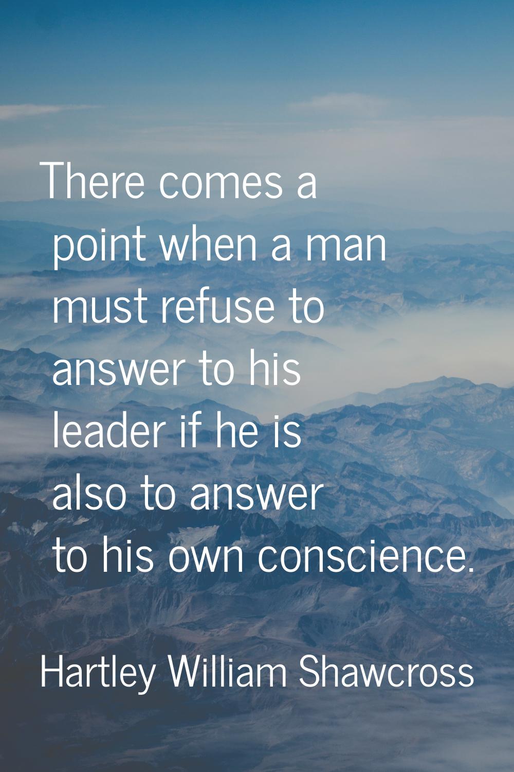 There comes a point when a man must refuse to answer to his leader if he is also to answer to his o