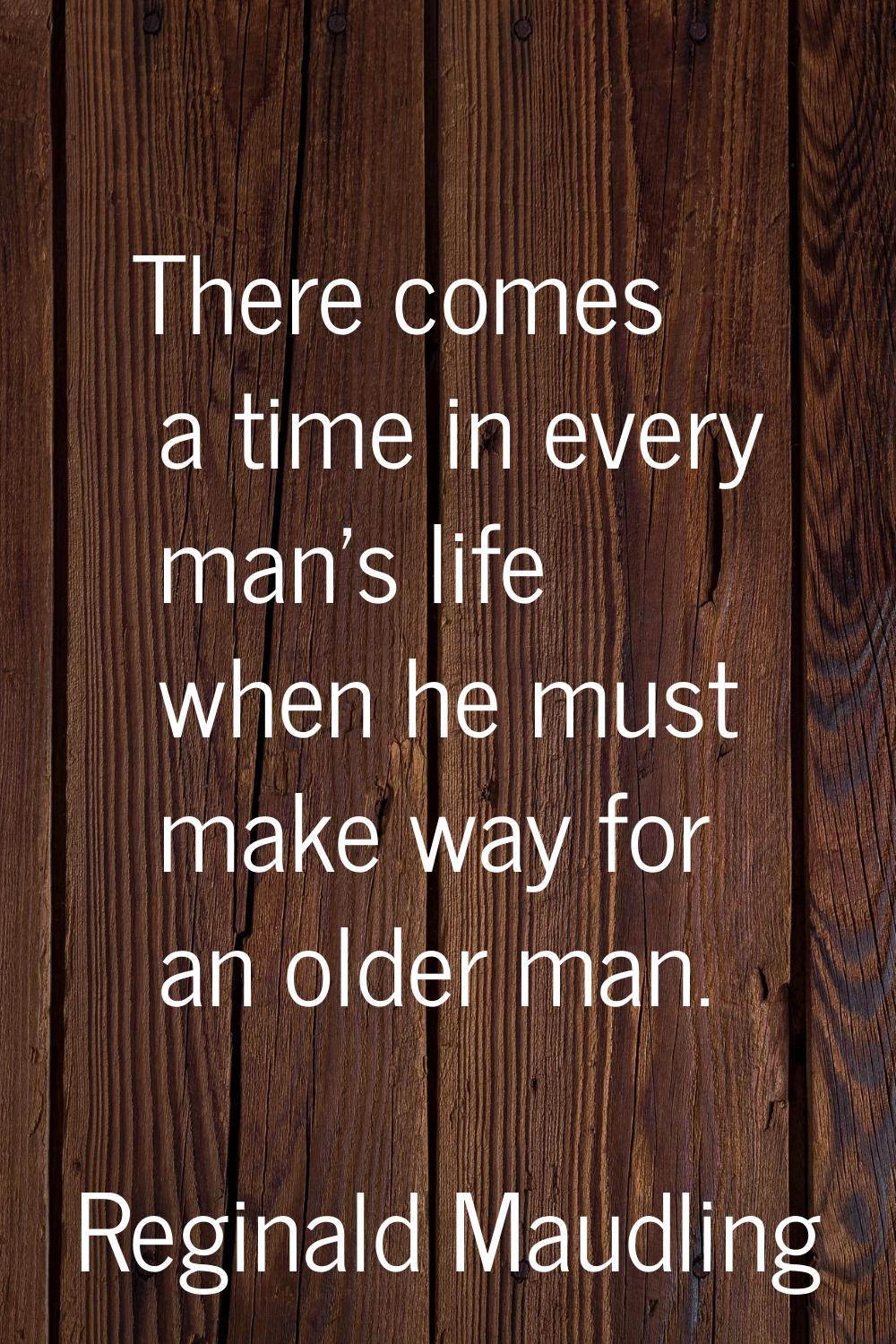 There comes a time in every man's life when he must make way for an older man.
