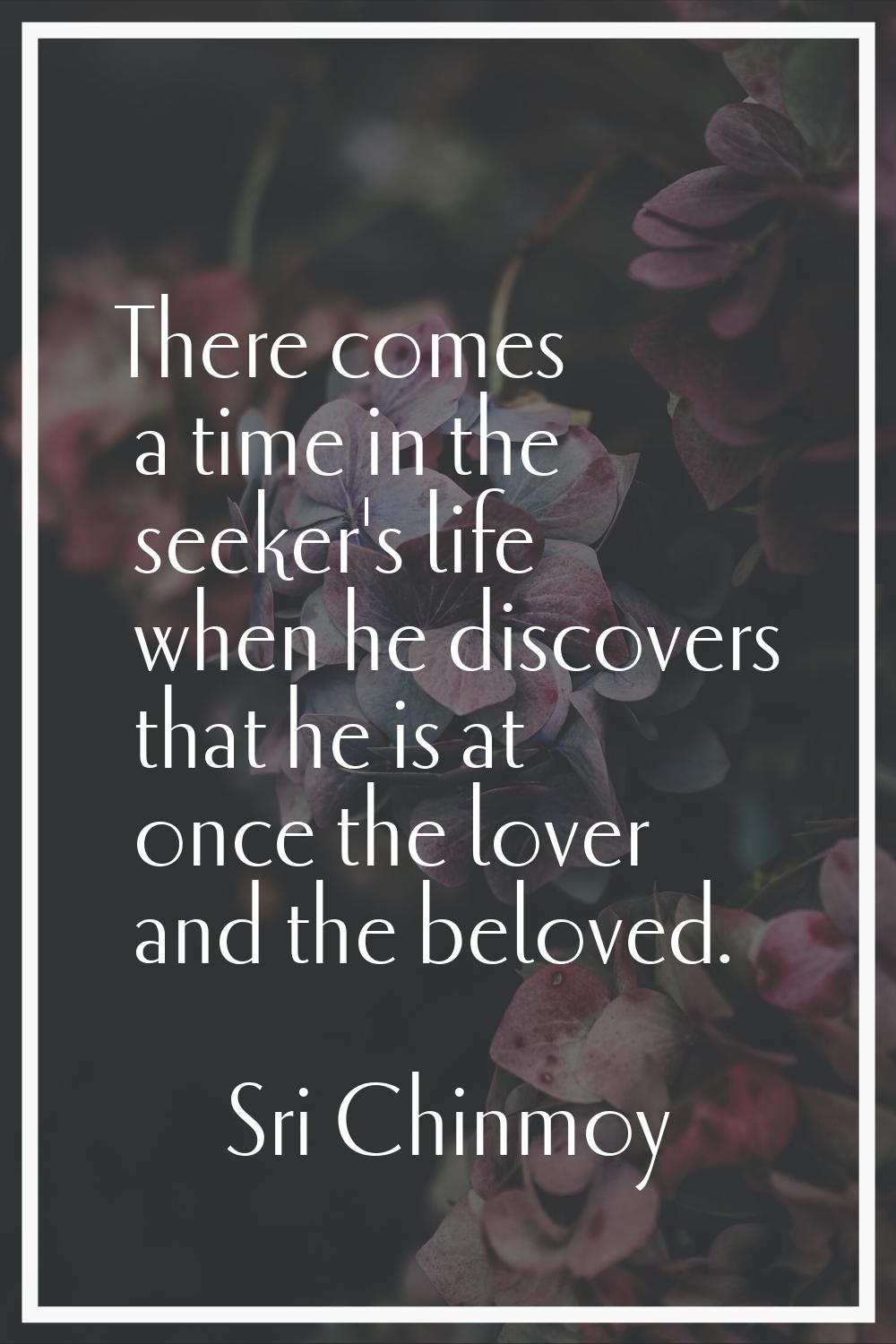There comes a time in the seeker's life when he discovers that he is at once the lover and the belo