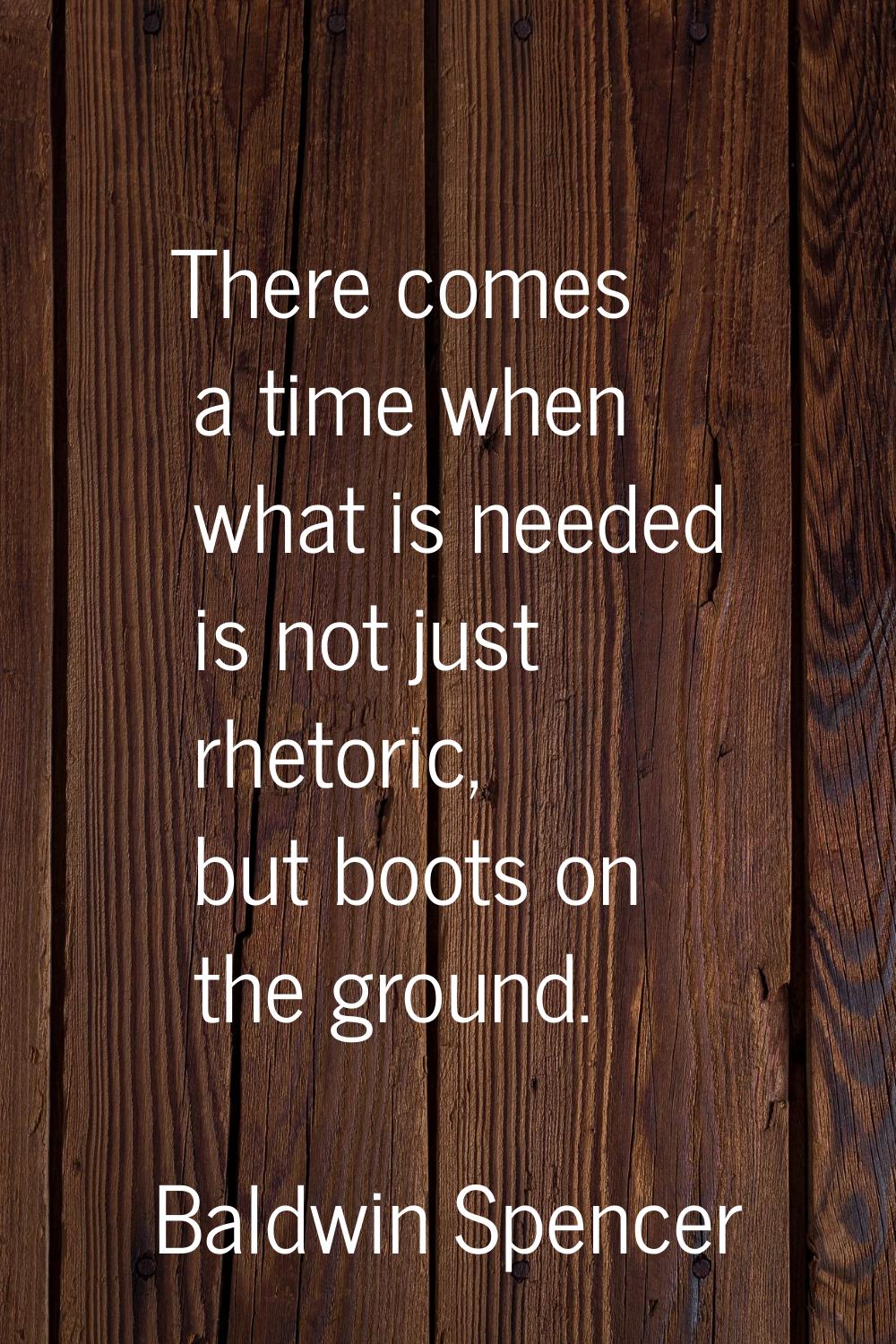There comes a time when what is needed is not just rhetoric, but boots on the ground.