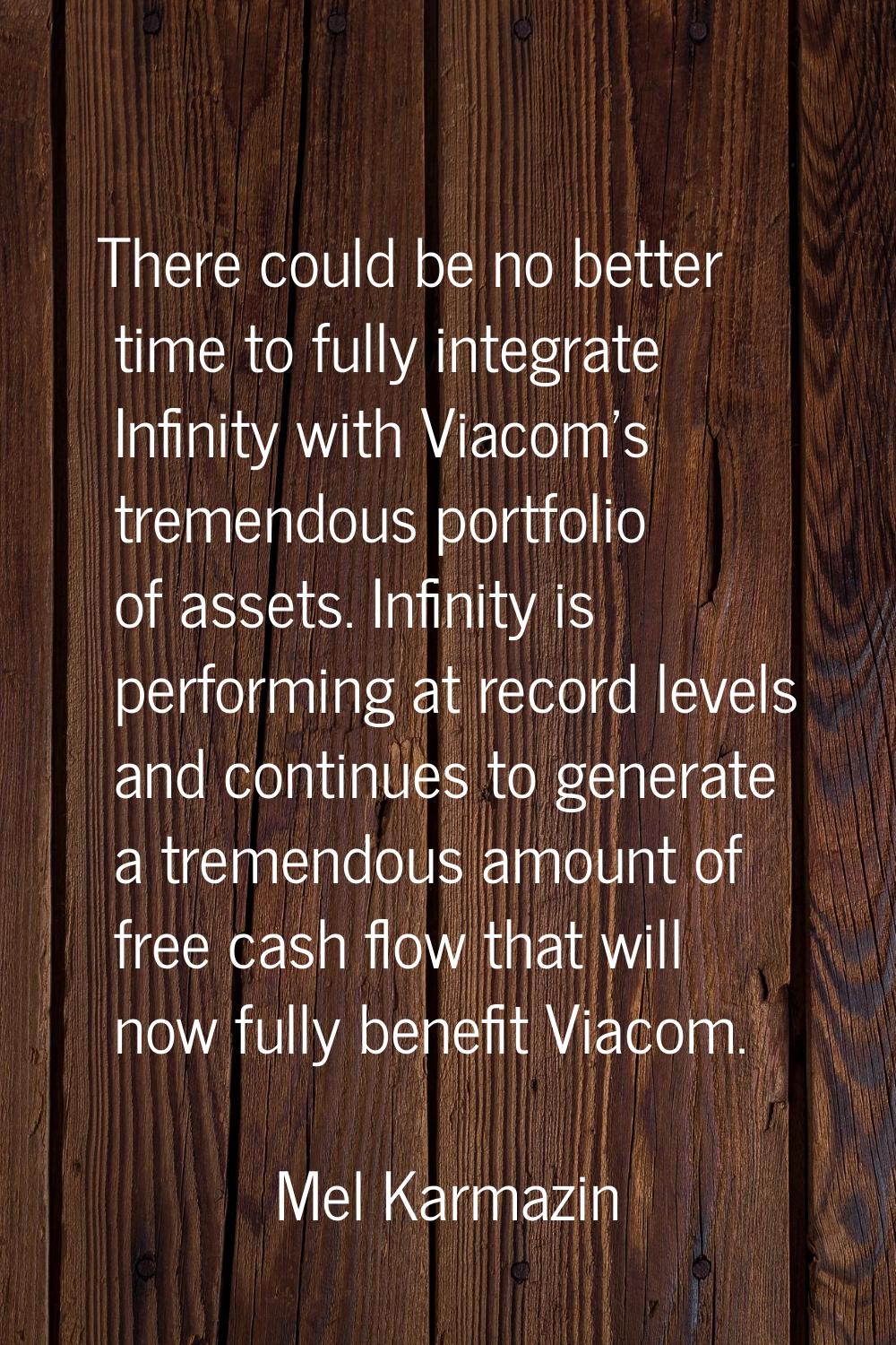 There could be no better time to fully integrate Infinity with Viacom's tremendous portfolio of ass