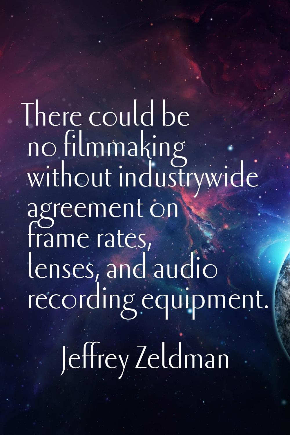 There could be no filmmaking without industrywide agreement on frame rates, lenses, and audio recor