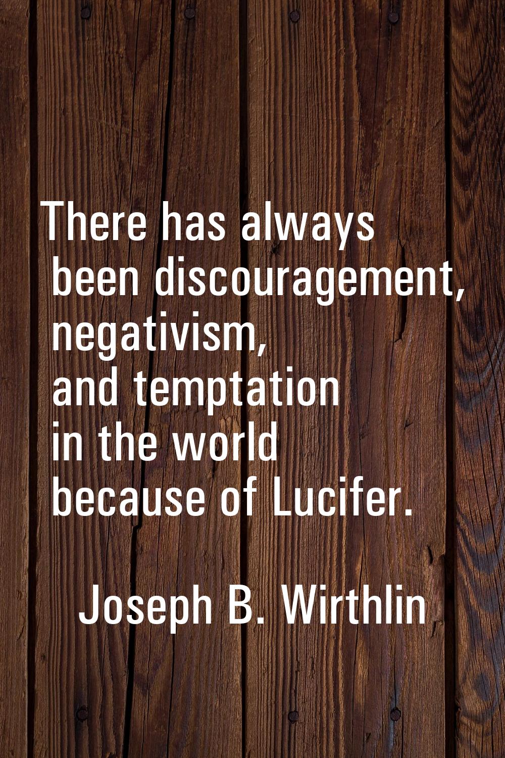 There has always been discouragement, negativism, and temptation in the world because of Lucifer.