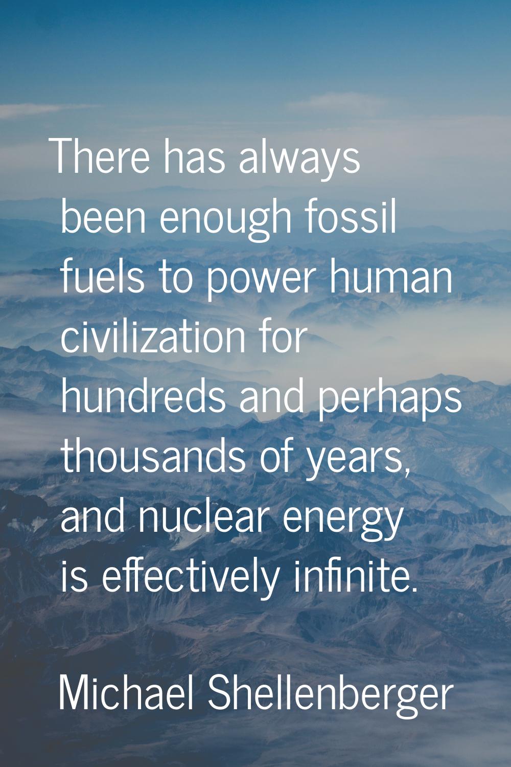 There has always been enough fossil fuels to power human civilization for hundreds and perhaps thou
