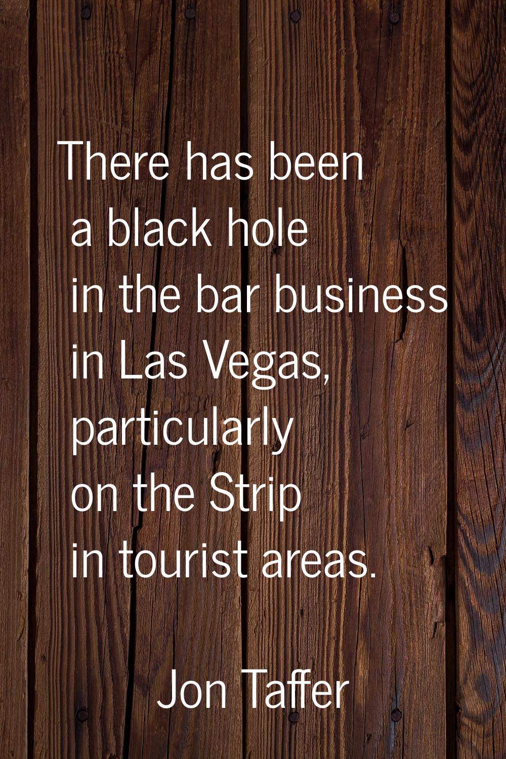 There has been a black hole in the bar business in Las Vegas, particularly on the Strip in tourist 