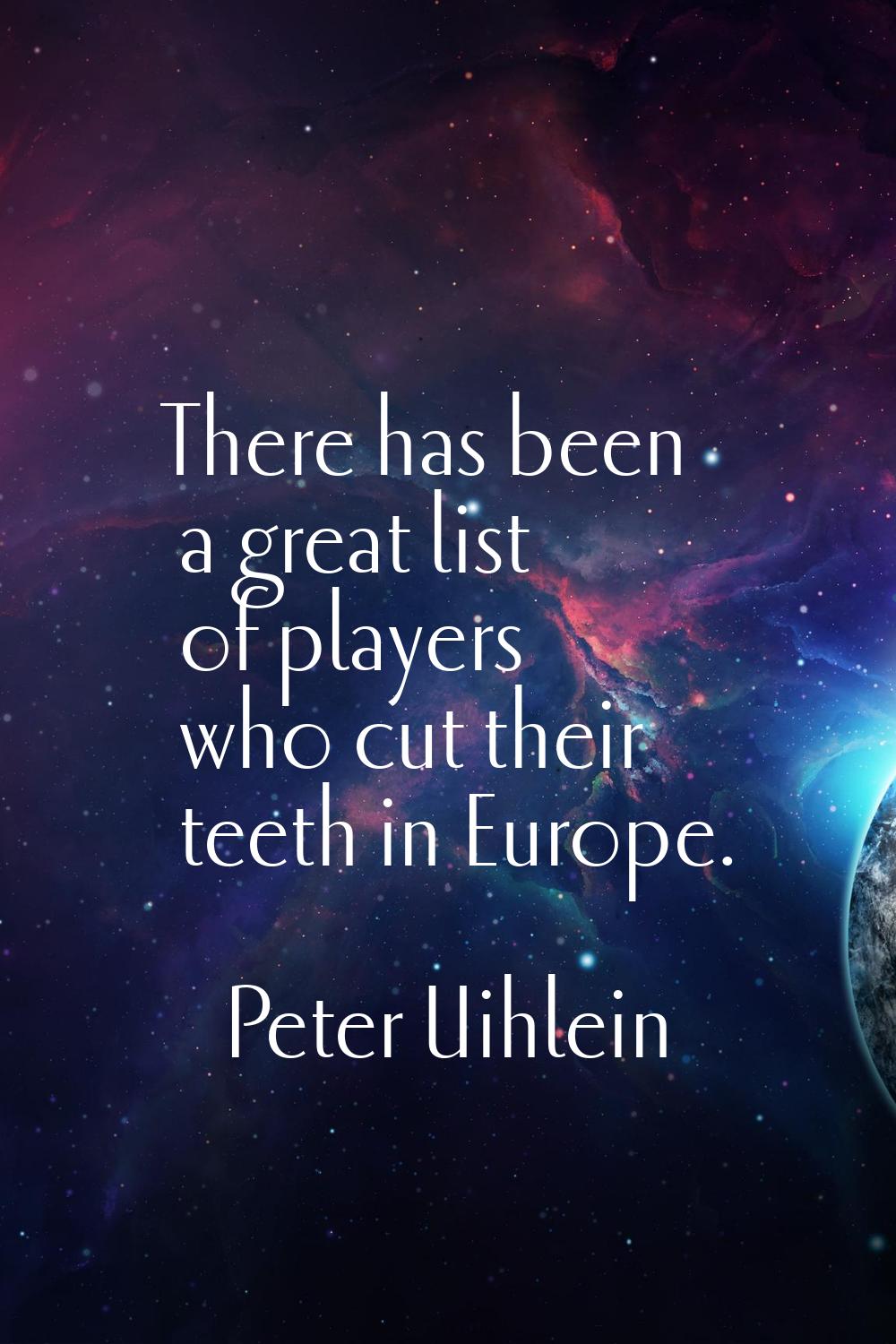 There has been a great list of players who cut their teeth in Europe.