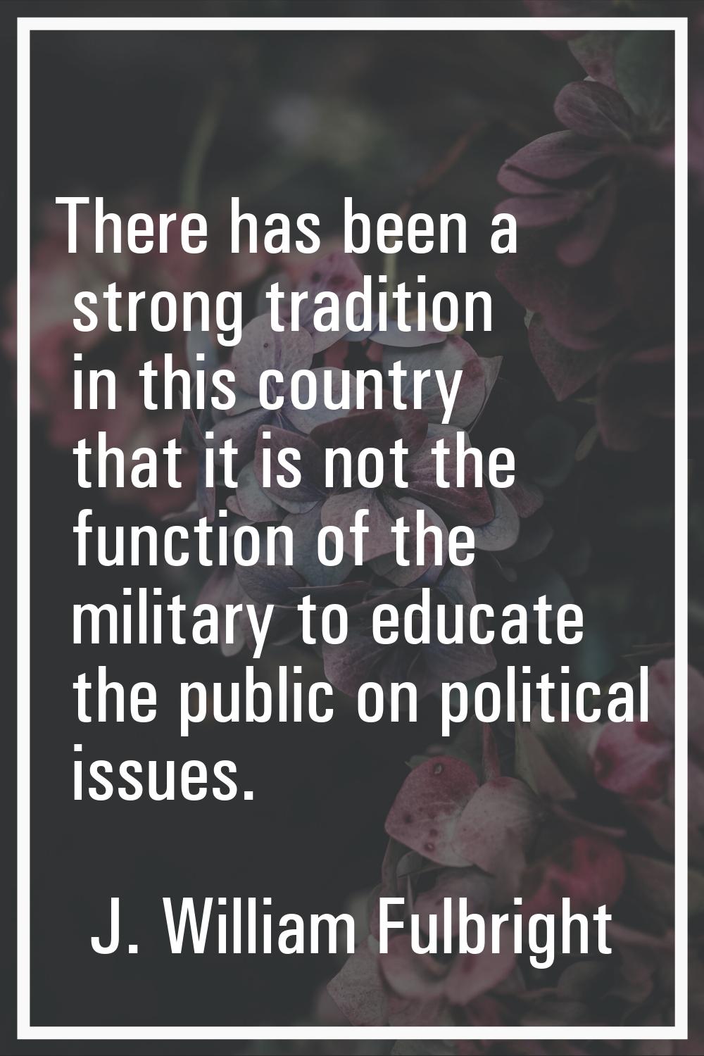 There has been a strong tradition in this country that it is not the function of the military to ed