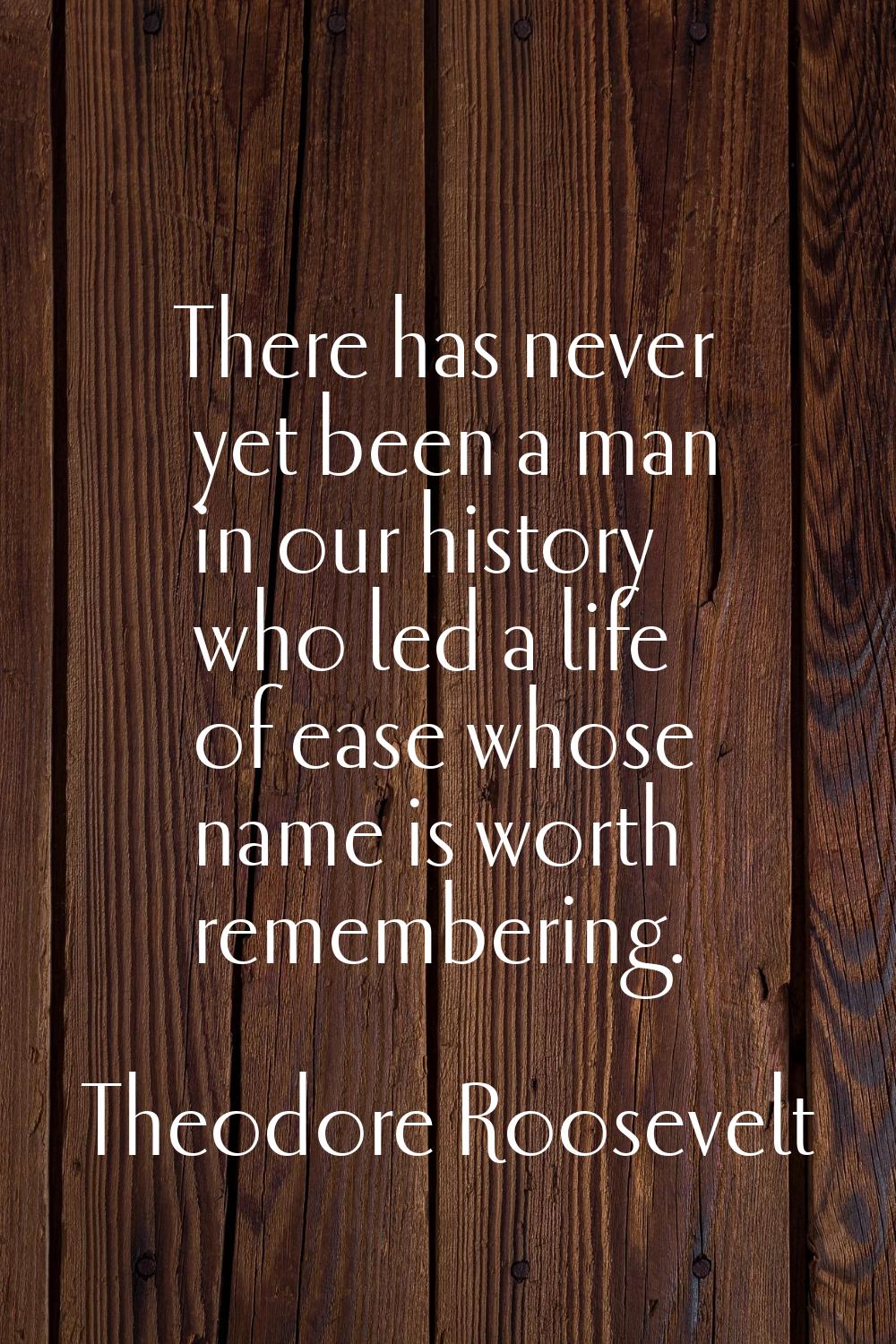 There has never yet been a man in our history who led a life of ease whose name is worth rememberin