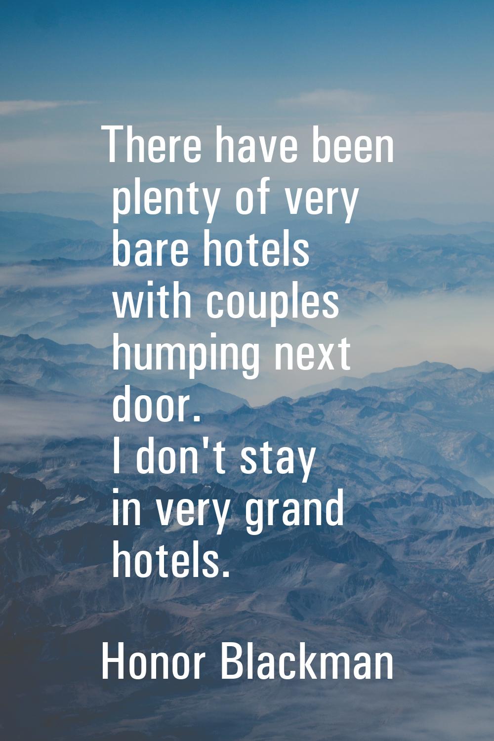 There have been plenty of very bare hotels with couples humping next door. I don't stay in very gra