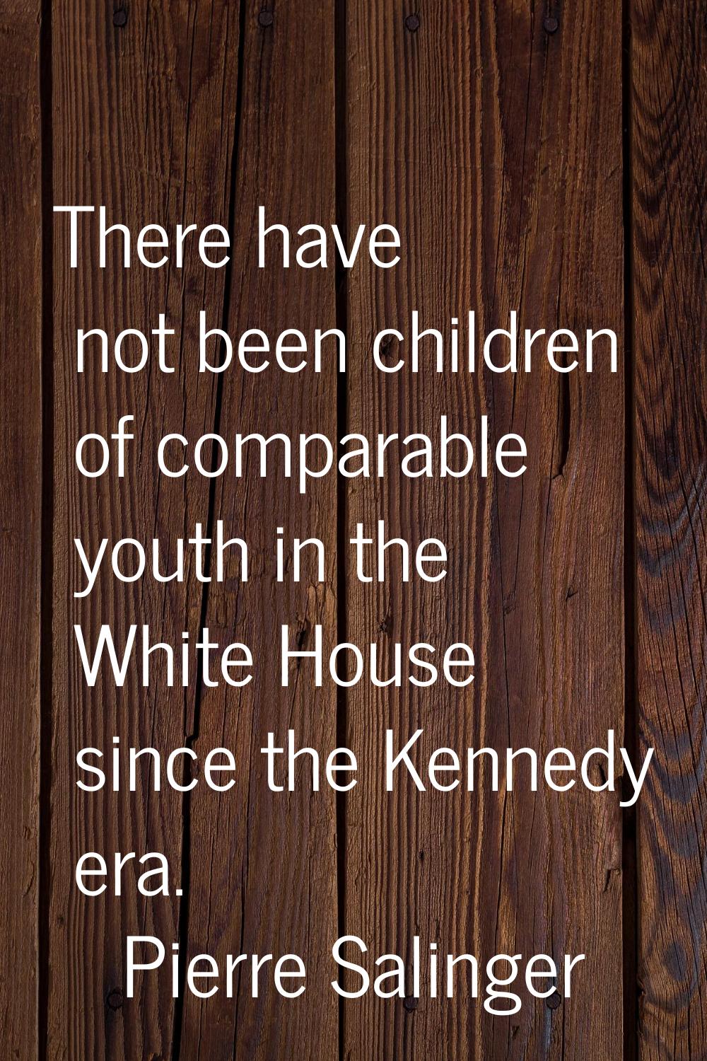 There have not been children of comparable youth in the White House since the Kennedy era.