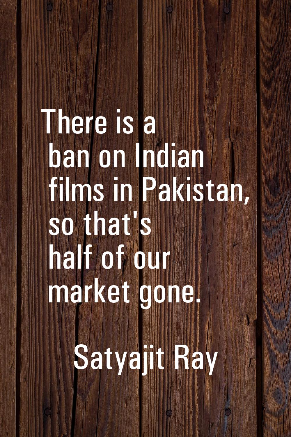 There is a ban on Indian films in Pakistan, so that's half of our market gone.