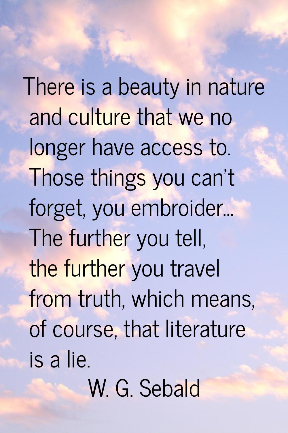 There is a beauty in nature and culture that we no longer have access to. Those things you can't fo